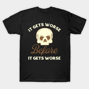 It Gets Worse Before It Gets Worse T-Shirt